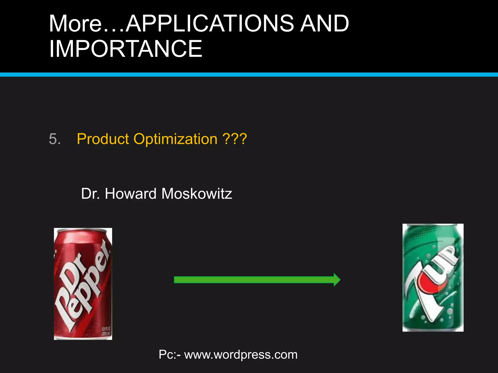 More…APPLICATIONS AND
IMPORTANCE
5. Product Optimization ???
Dr. Howard Moskowitz
Pc:- www.wordpress.com
 