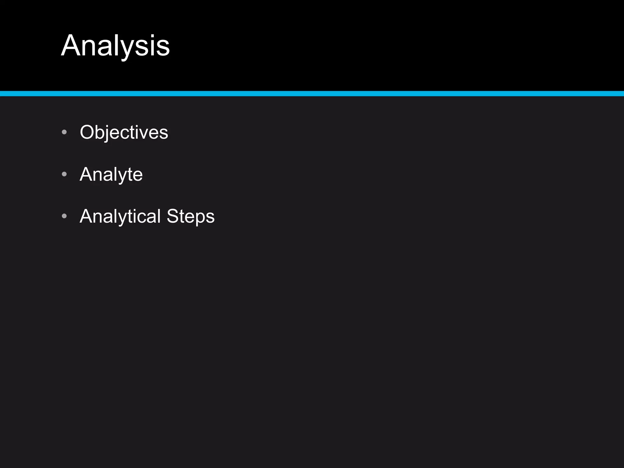 Analysis
• Objectives
• Analyte
• Analytical Steps
 