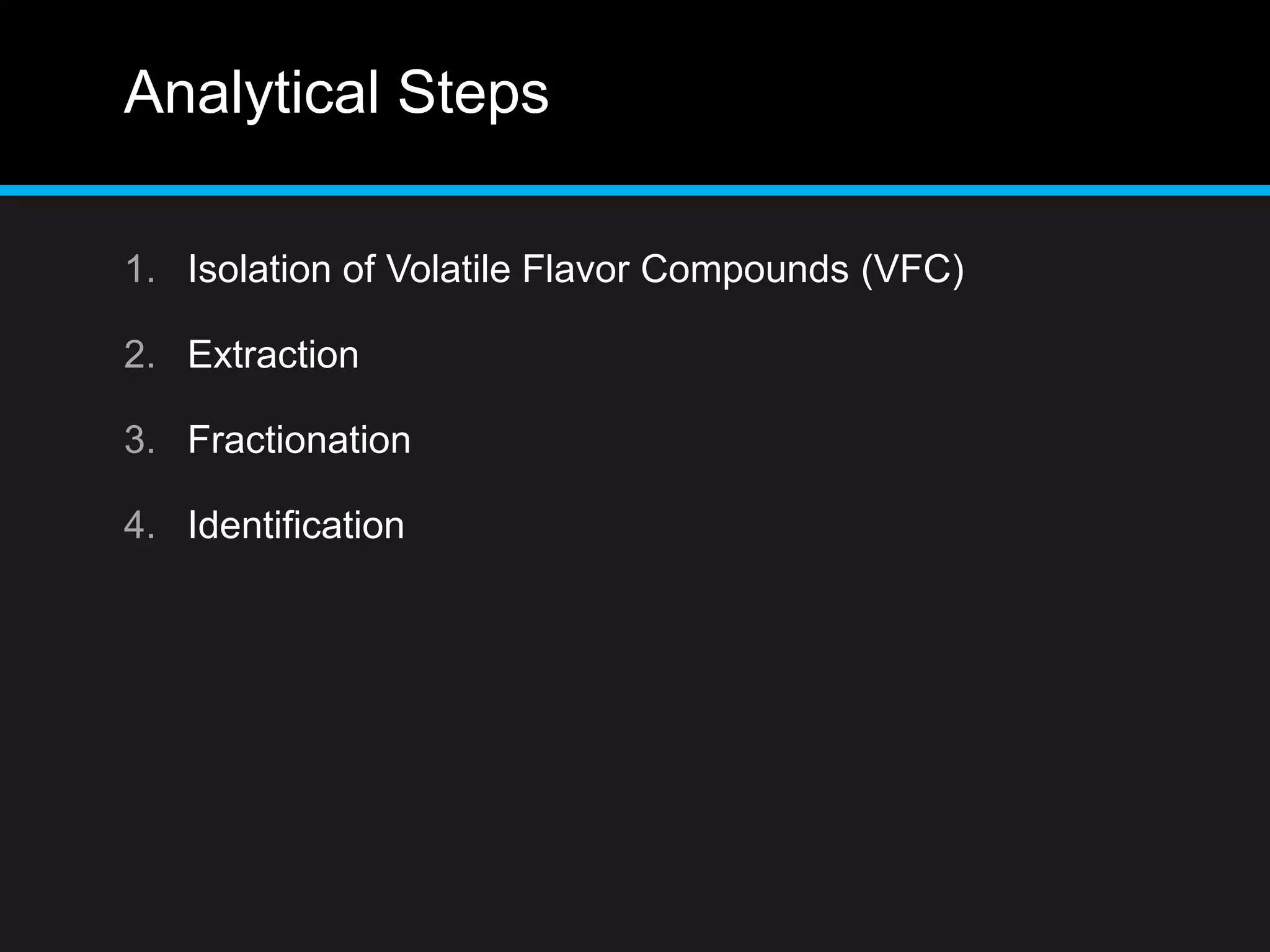 Analytical Steps
1. Isolation of Volatile Flavor Compounds (VFC)
2. Extraction
3. Fractionation
4. Identification
 