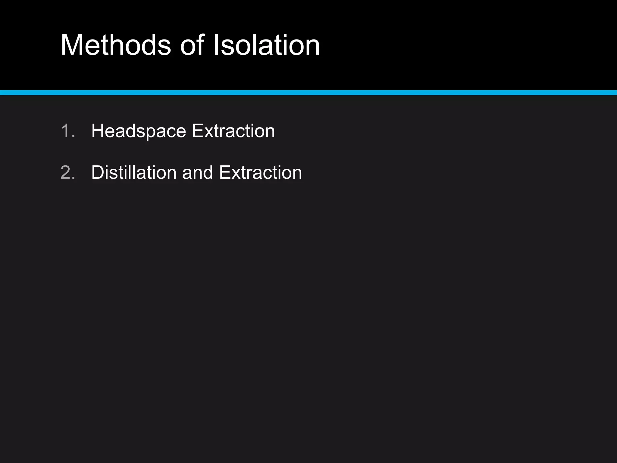 Methods of Isolation
1. Headspace Extraction
2. Distillation and Extraction
 