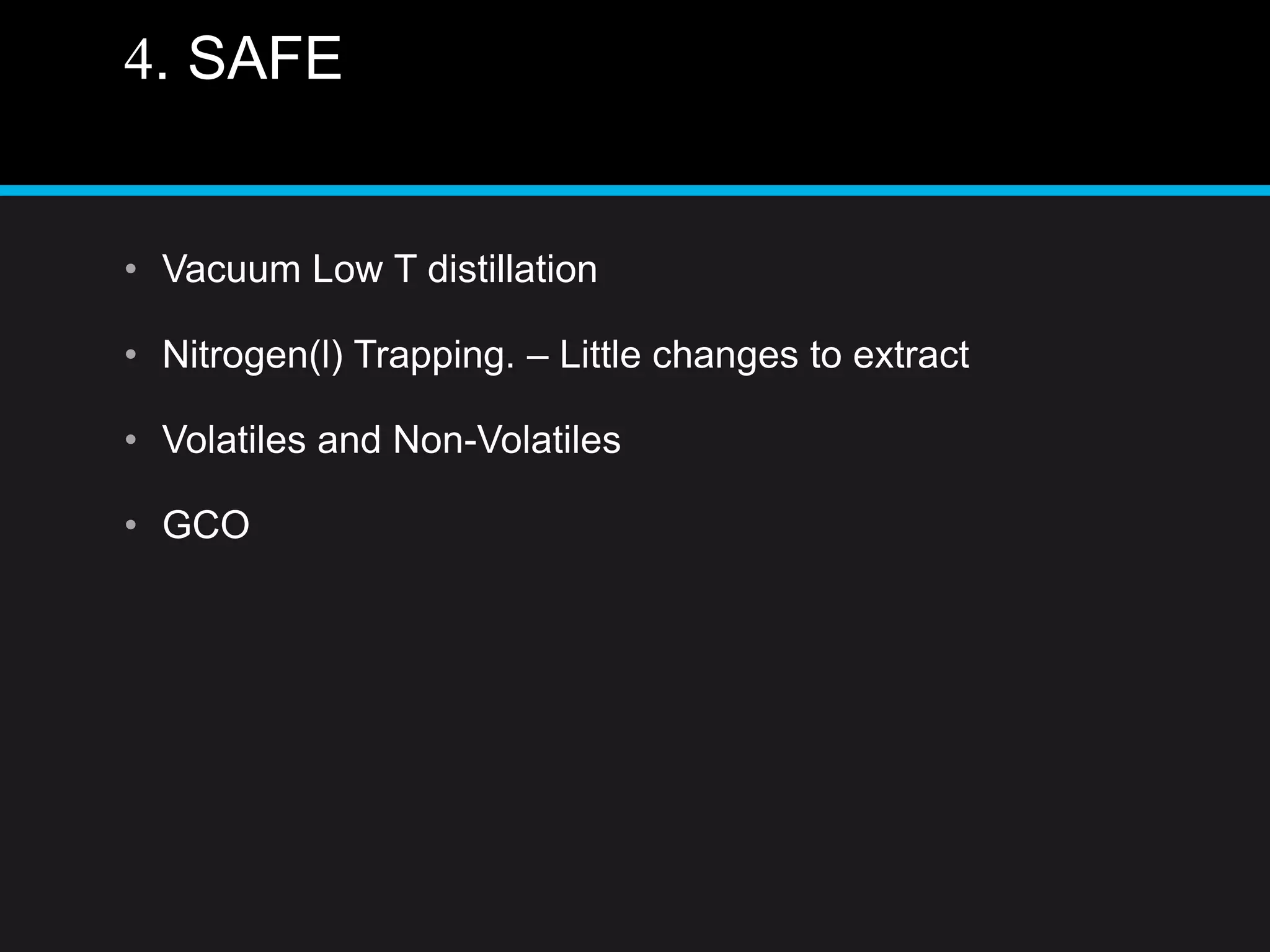 4. SAFE
• Vacuum Low T distillation
• Nitrogen(l) Trapping. – Little changes to extract
• Volatiles and Non-Volatiles
• GCO
 