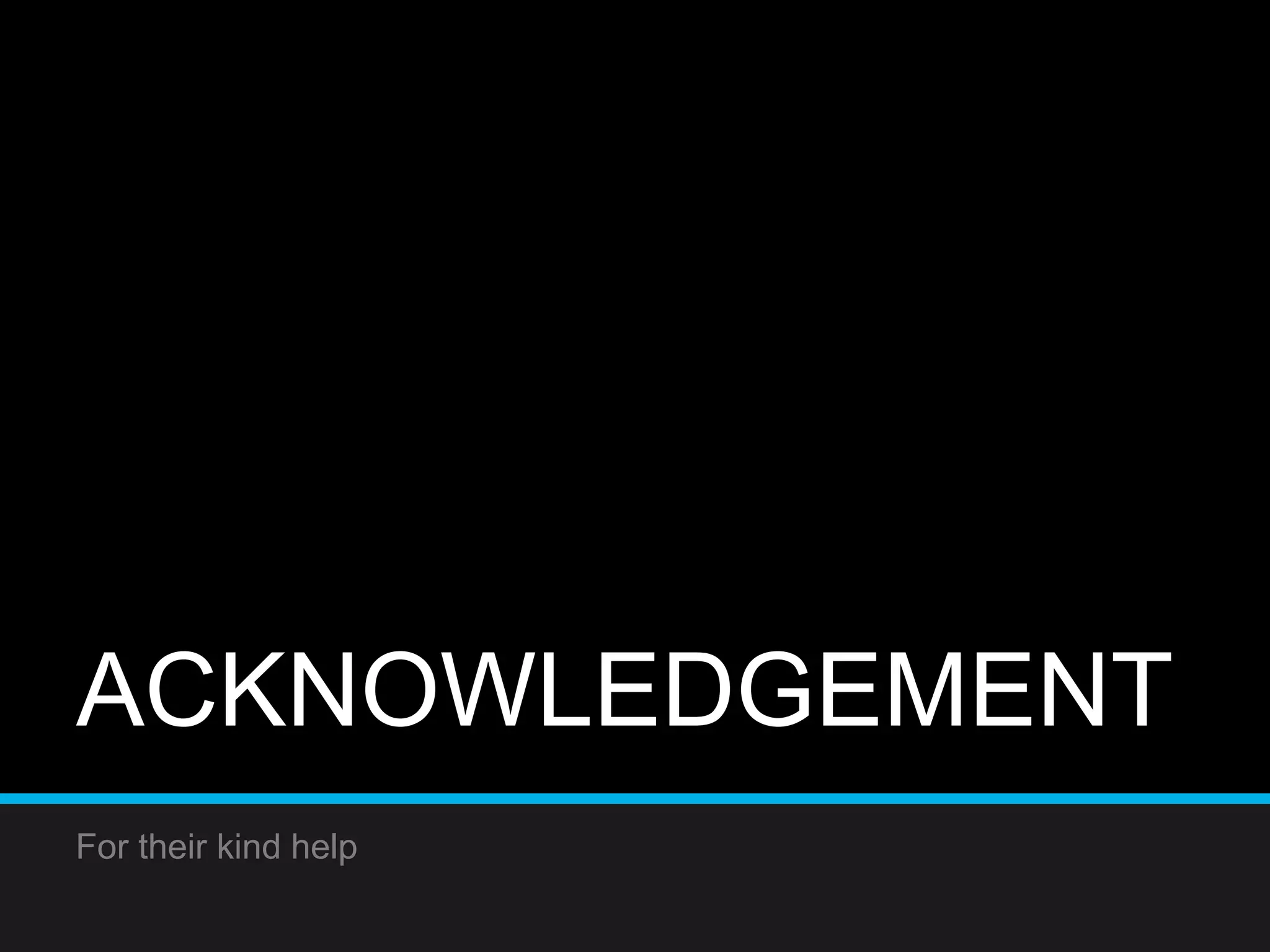 ACKNOWLEDGEMENT
For their kind help
 