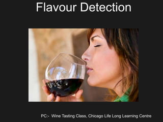 Flavour Detection
PC:- Wine Tasting Class, Chicago Life Long Learning Centre
 