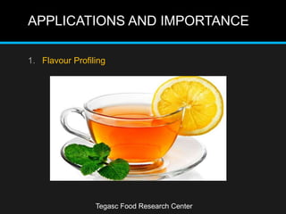 APPLICATIONS AND IMPORTANCE
Tegasc Food Research Center
1. Flavour Profiling
 