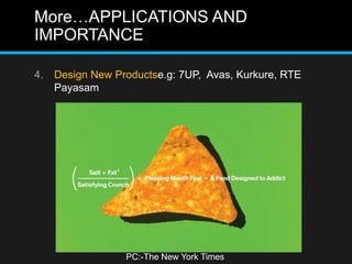 More…APPLICATIONS AND
IMPORTANCE
4. Design New Productse.g: 7UP, Avas, Kurkure, RTE
Payasam
PC:-The New York Times
 