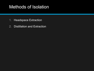 Methods of Isolation
1. Headspace Extraction
2. Distillation and Extraction
 