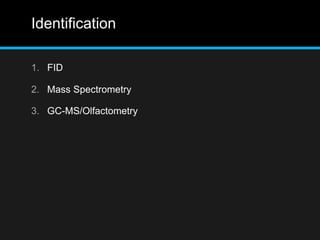 Identification
1. FID
2. Mass Spectrometry
3. GC-MS/Olfactometry
 