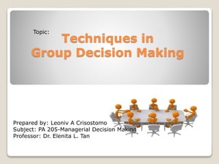 Techniques in 
Topic: 
Group Decision Making 
Prepared by: Leoniv A Crisostomo 
Subject: PA 205-Managerial Decision Making 
Professor: Dr. Elenita L. Tan 
 