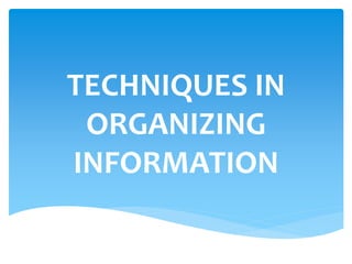 TECHNIQUES IN
ORGANIZING
INFORMATION
 