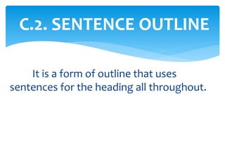 C.2. SENTENCE OUTLINE
It is a form of outline that uses
sentences for the heading all throughout.
 
