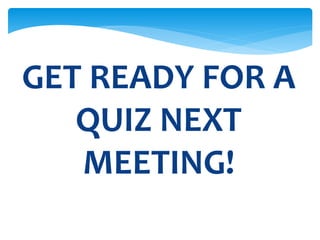 GET READY FOR A
QUIZ NEXT
MEETING!
 