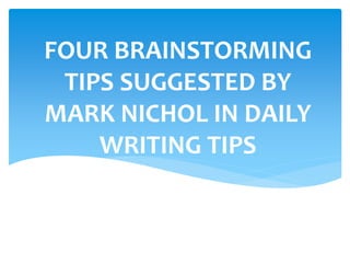 FOUR BRAINSTORMING
TIPS SUGGESTED BY
MARK NICHOL IN DAILY
WRITING TIPS
 