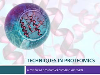 A review to proteomics common methods
TECHNIQUES IN PROTEOMICS
 