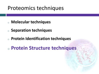Proteomics techniques
o Molecular techniques
o Separation techniques
o Protein Identification techniques
o Protein Structure techniques
 