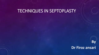 TECHNIQUES IN SEPTOPLASTY
By
Dr Firoz ansari
 