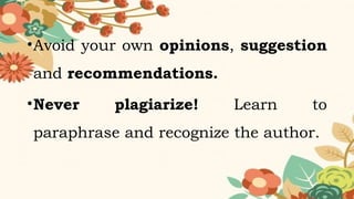 •Avoid your own opinions, suggestion
and recommendations.
•Never plagiarize! Learn to
paraphrase and recognize the author.
 