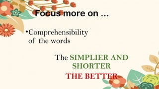 Focus more on ...
•Comprehensibility
of the words
The SIMPLIER AND
SHORTER
THE BETTER
 