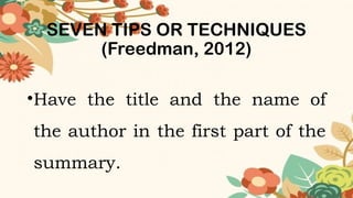 SEVEN TIPS OR TECHNIQUES
(Freedman, 2012)
•Have the title and the name of
the author in the first part of the
summary.
 