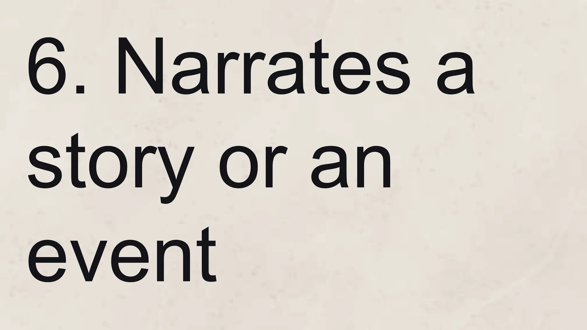 6. Narrates a
story or an
event
 