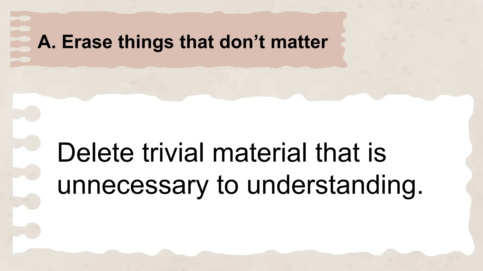 A. Erase things that don’t matter
Delete trivial material that is
unnecessary to understanding.
 