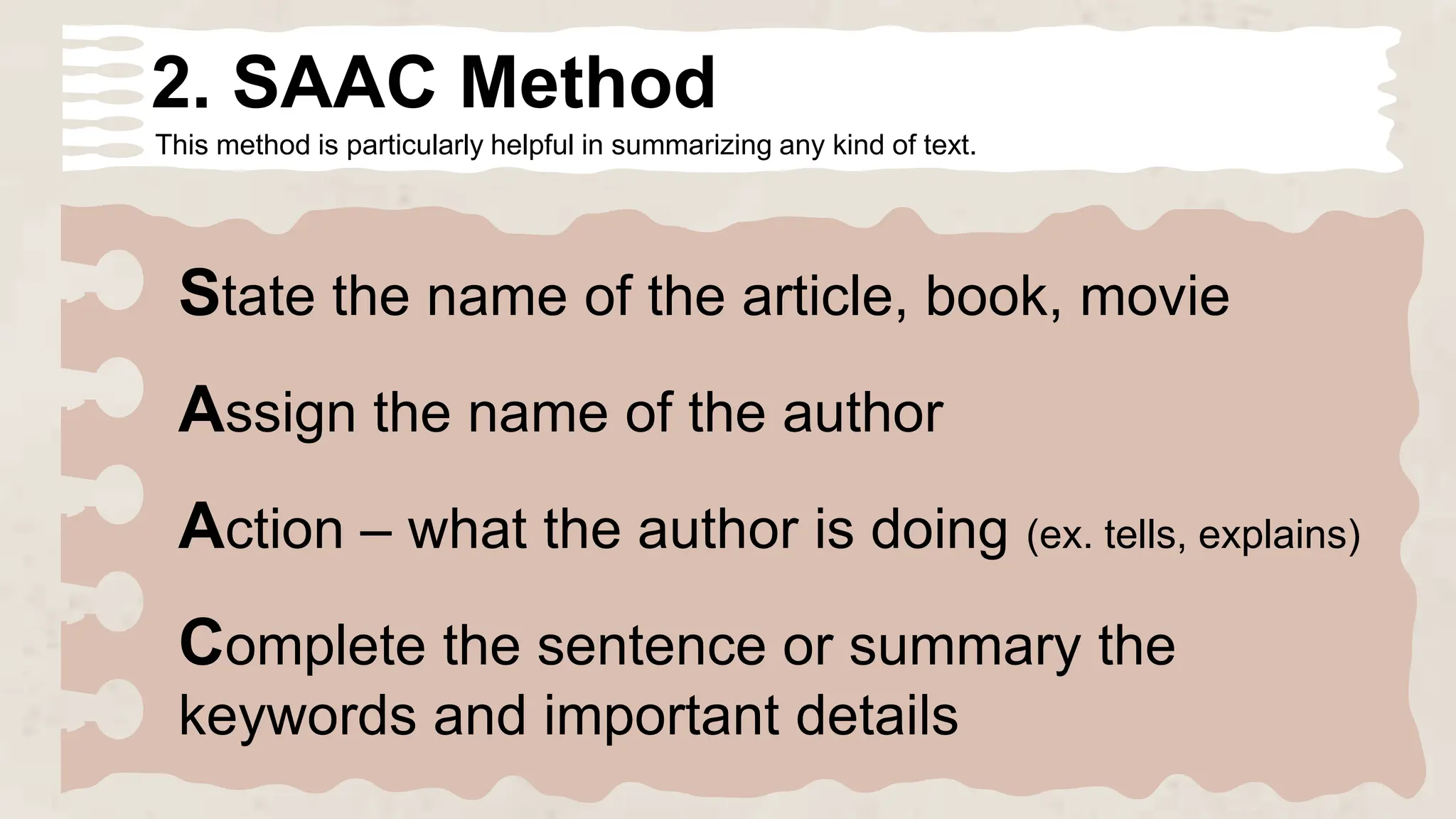 2. SAAC Method
This method is particularly helpful in summarizing any kind of text.
State the name of the article, book, movie
Assign the name of the author
Action – what the author is doing (ex. tells, explains)
Complete the sentence or summary the
keywords and important details
 