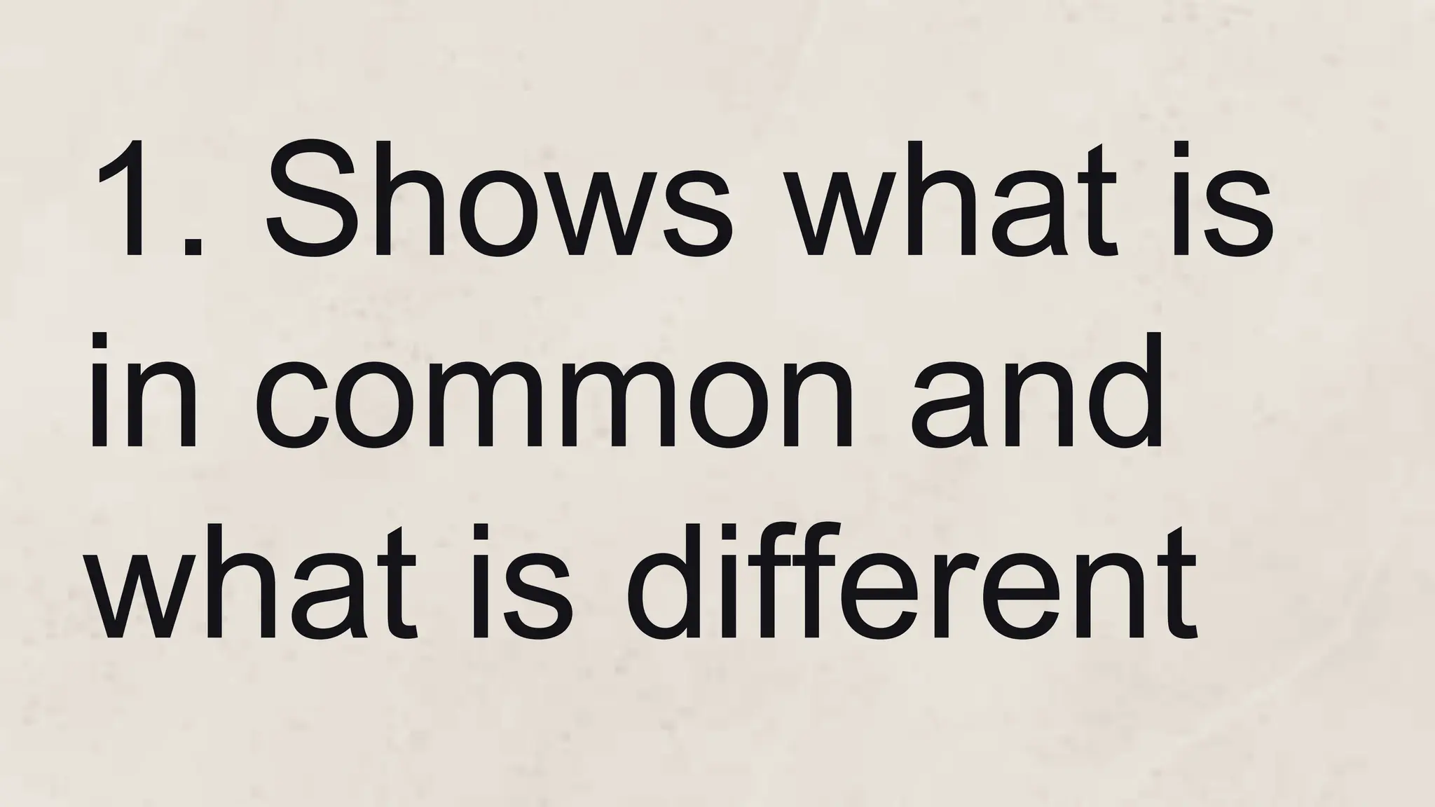 1. Shows what is
in common and
what is different
 