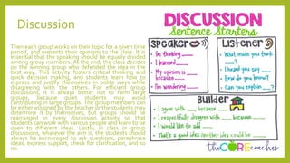 Discussion
Then each group works on their topic for a given time
period, and presents their opinions to the class. It is
essential that the speaking should be equally divided
among group members. At the end, the class decides
on the winning group who defended the idea in the
best way. This activity fosters critical thinking and
quick decision making, and students learn how to
express and justify themselves in polite ways while
disagreeing with the others. For efficient group
discussions, it is always better not to form large
groups, because quiet students may avoid
contributing in large groups. The group members can
be either assigned by the teacher or the students may
determine it by themselves, but groups should be
rearranged in every discussion activity so that
students can work with various people and learn to be
open to different ideas. Lastly, in class or group
discussions, whatever the aim is, the students should
always be encouraged to ask questions, paraphrase
ideas, express support, check for clarification, and so
on.
 