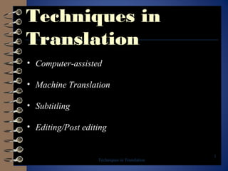 Techniques in
Translation
• Computer-assisted
• Machine Translation
• Subtitling
• Editing/Post editing

Techniques in Translation

1

 