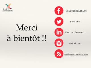 Merci
à bientôt !!
wellcomcoaching
@zhaira
Zhaira Bennani
@zhaiira
wellcom-coaching.com
 
