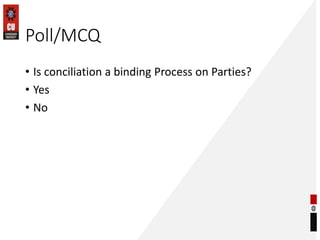 Poll/MCQ
• Is conciliation a binding Process on Parties?
• Yes
• No
 