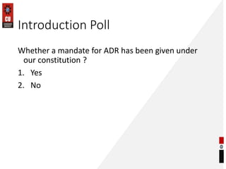 Introduction Poll
Whether a mandate for ADR has been given under
our constitution ?
1. Yes
2. No
 
