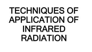 TECHNIQUES OF
APPLICATION OF
INFRARED
RADIATION
 
