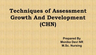 Techniques of Assessment
Growth And Development
(CHN)
Prepared By
Monika Devi NR
M.Sc. Nursing
 
