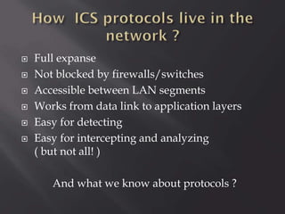 







Full expanse
Not blocked by firewalls/switches
Accessible between LAN segments
Works from data link to application layers
Easy for detecting
Easy for intercepting and analyzing
( but not all! )
And what we know about protocols ?

 