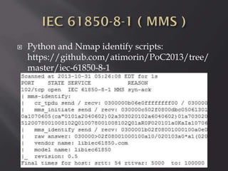 

Python and Nmap identify scripts:
https://github.com/atimorin/PoC2013/tree/
master/iec-61850-8-1

 