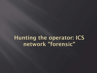 Hunting the operator: ICS
network "forensic"

 