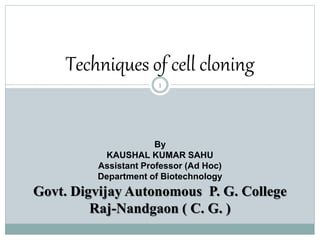 Techniques of cell cloning
1
By
KAUSHAL KUMAR SAHU
Assistant Professor (Ad Hoc)
Department of Biotechnology
Govt. Digvijay Autonomous P. G. College
Raj-Nandgaon ( C. G. )
 