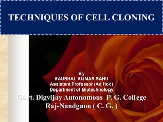 TECHNIQUES OF CELL CLONING
By
KAUSHAL KUMAR SAHU
Assistant Professor (Ad Hoc)
Department of Biotechnology
Govt. Digvijay Autonomous P. G. College
Raj-Nandgaon ( C. G. )
 