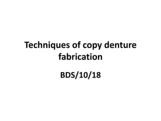 Techniques of copy denture
fabrication
BDS/10/18
 