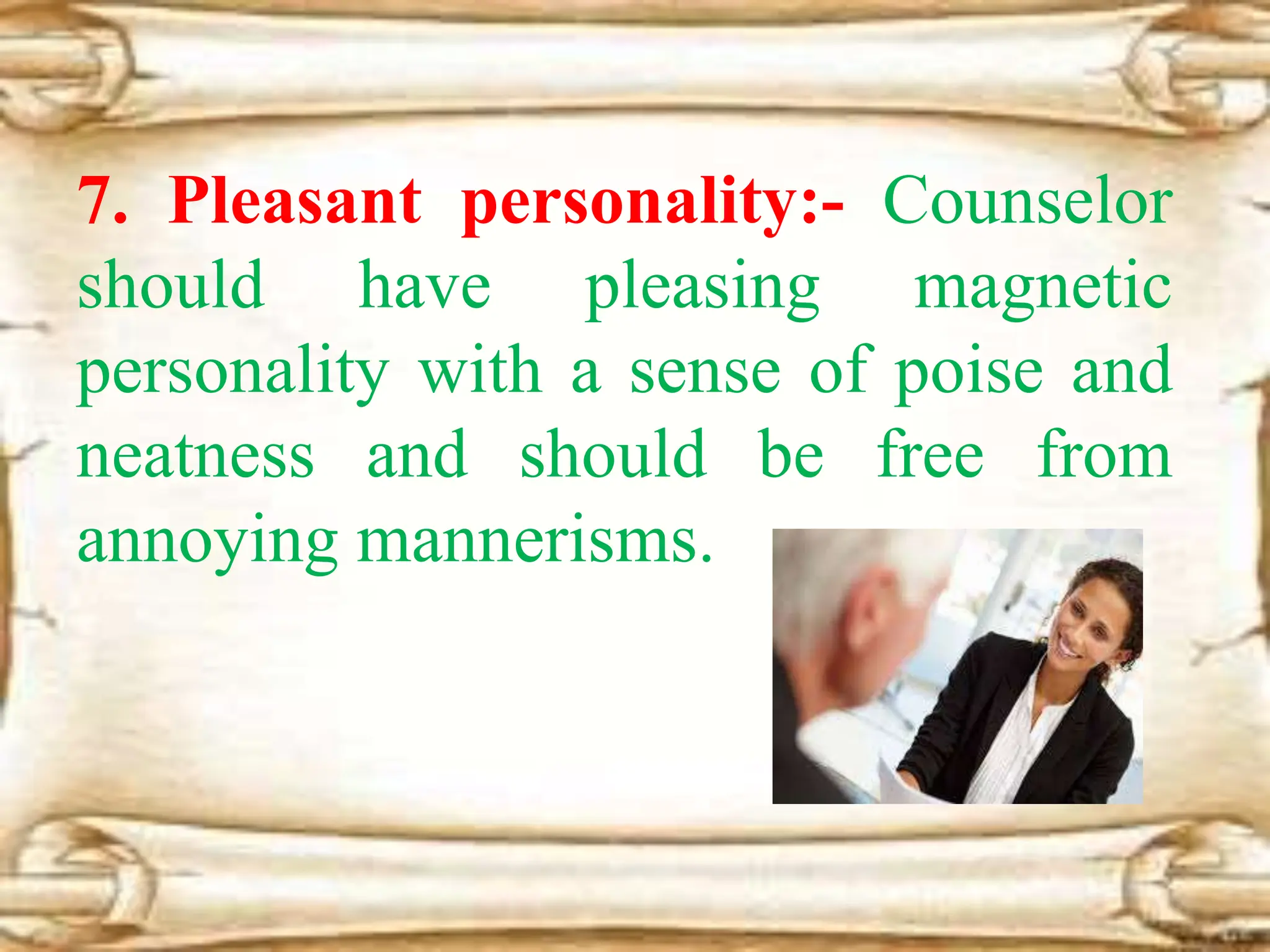 7. Pleasant personality:- Counselor
should have pleasing magnetic
personality with a sense of poise and
neatness and should be free from
annoying mannerisms.
 