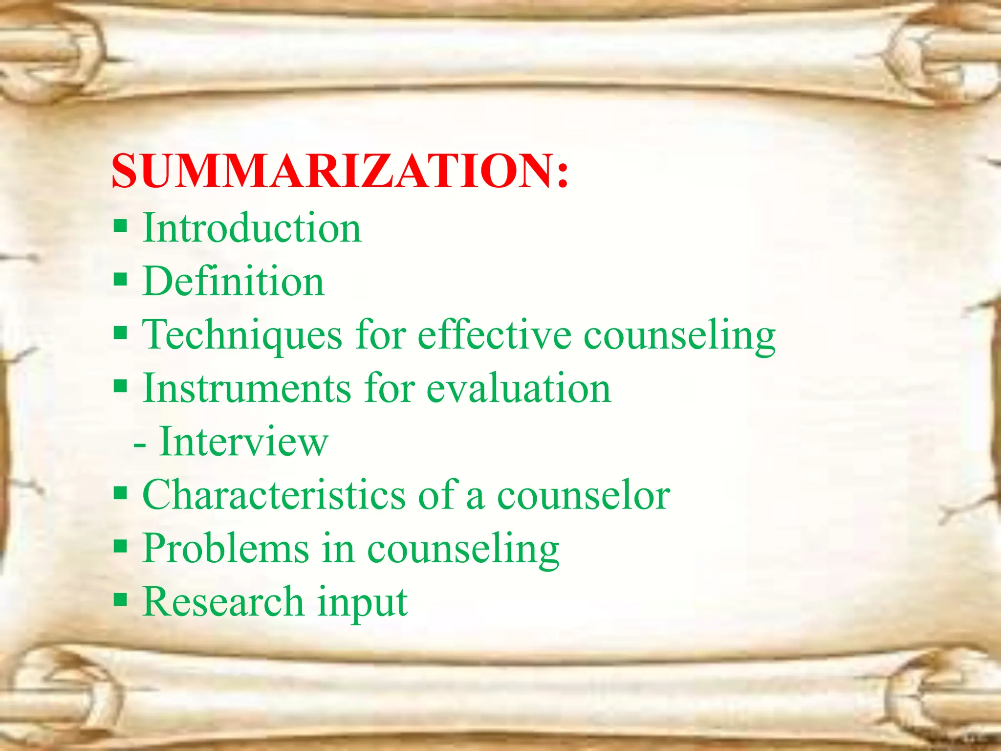 SUMMARIZATION:
 Introduction
 Definition
 Techniques for effective counseling
 Instruments for evaluation
- Interview
 Characteristics of a counselor
 Problems in counseling
 Research input
 