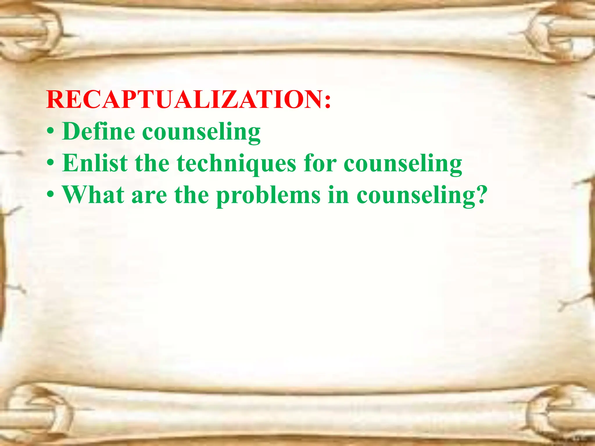 RECAPTUALIZATION:
• Define counseling
• Enlist the techniques for counseling
• What are the problems in counseling?
 