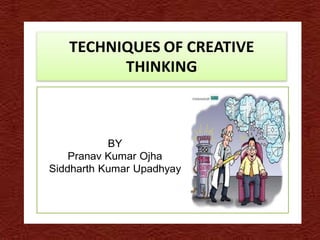TECHNIQUES OF CREATIVE
         THINKING



           BY
    Pranav Kumar Ojha
Siddharth Kumar Upadhyay
 
