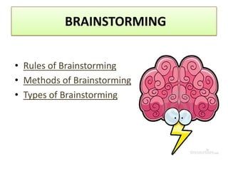 BRAINSTORMING


• Rules of Brainstorming
• Methods of Brainstorming
• Types of Brainstorming
 