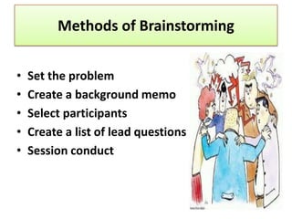 Methods of Brainstorming


•   Set the problem
•   Create a background memo
•   Select participants
•   Create a list of lead questions
•   Session conduct
 