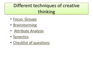 Different techniques of creative
                thinking
•   Focus Groups
•   Brainstorming
•   Attribute Analysis
•   Synectics
•   Checklist of questions
 