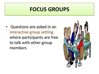 FOCUS GROUPS

• Questions are asked in an
  interactive group setting
  where participants are free
  to talk with other group
  members
 