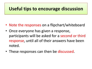 Useful tips to encourage discussion


• Note the responses on a flipchart/whiteboard
• Once everyone has given a response,...