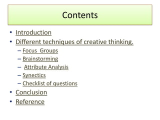 Contents
• Introduction
• Different techniques of creative thinking.
  – Focus Groups
  – Brainstorming
  – Attribute Anal...