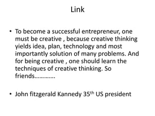 Link

• To become a successful entrepreneur, one
  must be creative , because creative thinking
  yields idea, plan, techn...